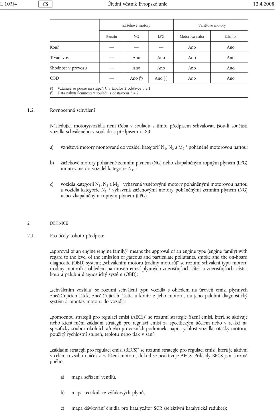 2008 Zážehové motory Vznětové motory Benzin NG LPG Motorová nafta Ethanol Kouř Ano Ano Trvanlivost Ano Ano Ano Ano Shodnost v provozu Ano Ano Ano Ano OBD Ano ( b ) Ano ( b ) Ano Ano ( a ) Vztahuje se