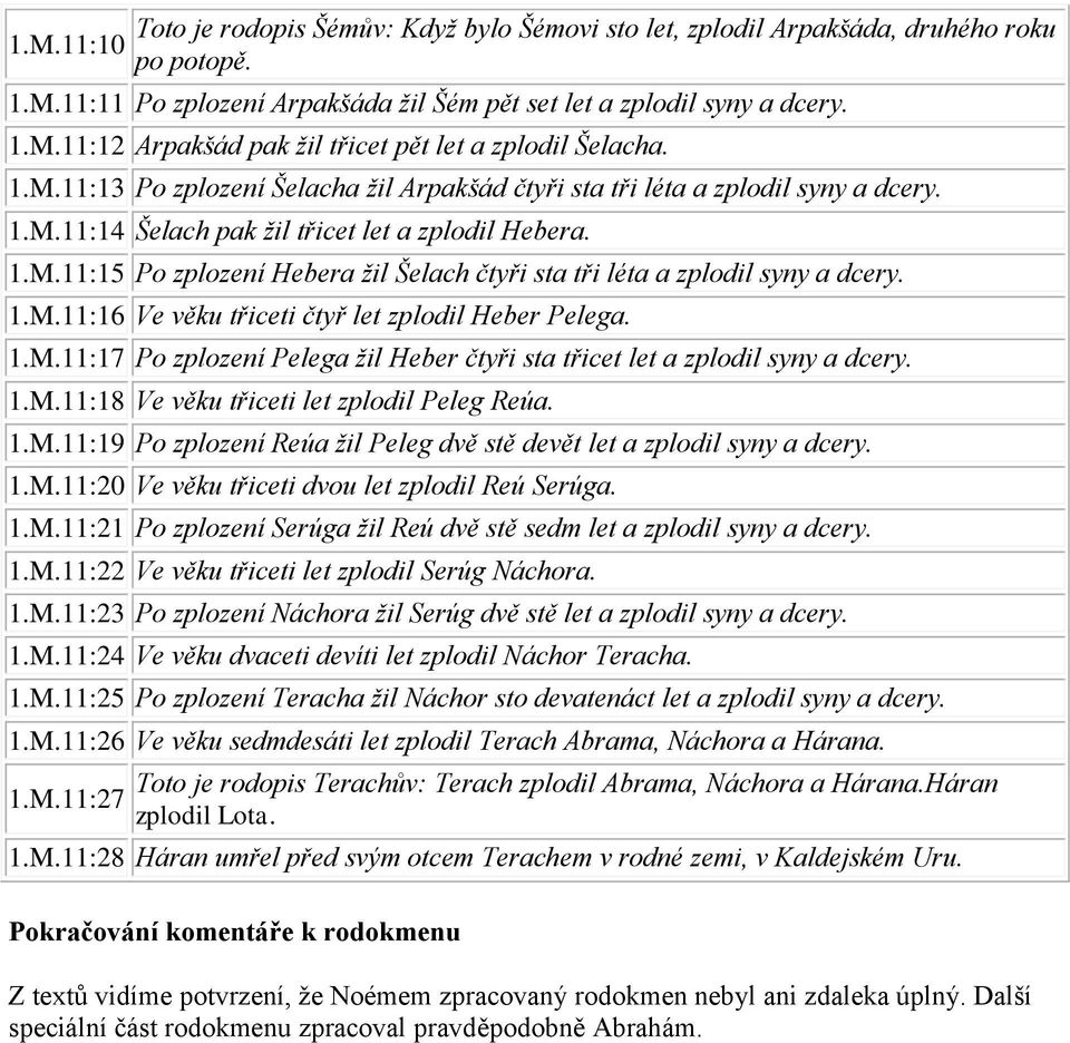 1.M.11:16 Ve věku třiceti čtyř let zplodil Heber Pelega. 1.M.11:17 Po zplození Pelega žil Heber čtyři sta třicet let a zplodil syny a dcery. 1.M.11:18 Ve věku třiceti let zplodil Peleg Reúa. 1.M.11:19 Po zplození Reúa žil Peleg dvě stě devět let a zplodil syny a dcery.