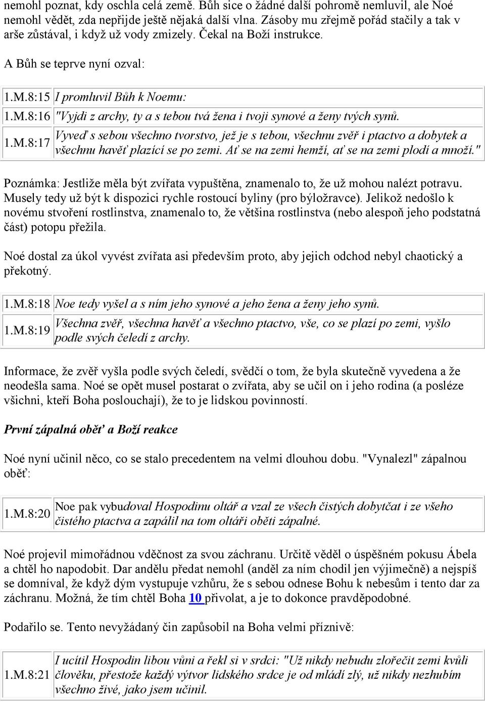 8:15 I promluvil Bůh k Noemu: 1.M.8:16 "Vyjdi z archy, ty a s tebou tvá žena i tvoji synové a ženy tvých synů. 1.M.8:17 Vyveď s sebou všechno tvorstvo, jež je s tebou, všechnu zvěř i ptactvo a dobytek a všechnu havěť plazící se po zemi.