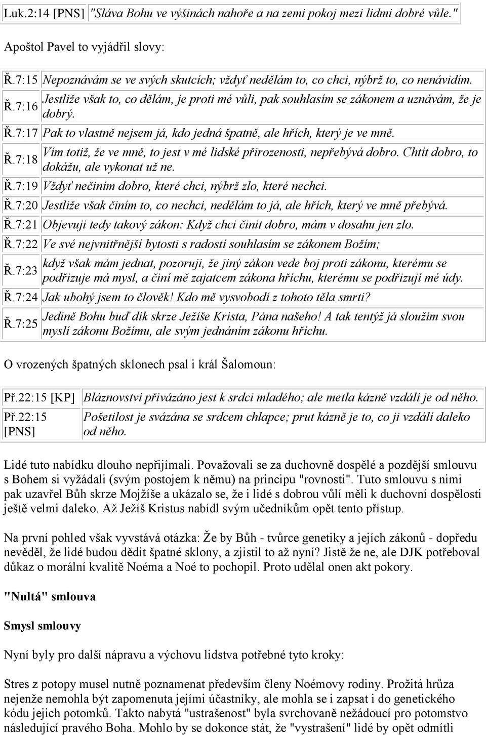 Ř.7:18 Vím totiž, že ve mně, to jest v mé lidské přirozenosti, nepřebývá dobro. Chtít dobro, to dokážu, ale vykonat už ne. Ř.