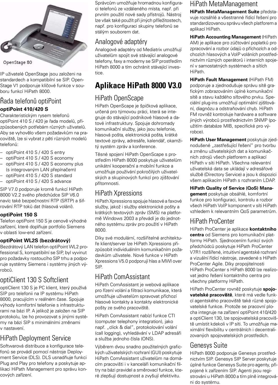 Aby se vyhovělo všem požadavkům na pracoviště, lze si vybrat z pěti různých modelů telefonů: optipoint 410 S / 420 S entry optipoint 410 S / 420 S economy optipoint 410 S / 420 S economy plus (s