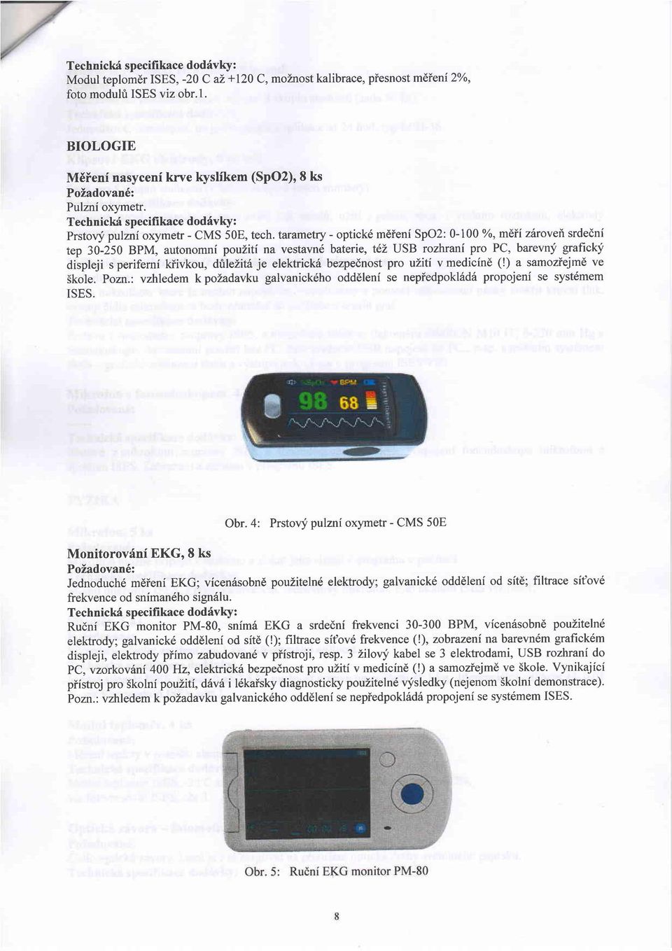 tarametry - optick6 mdieni SpO2: 0-700 o/o, m6fi zhroveil srdedni tep 30-250 BPM, autonomni pouziti na vestavn6 baterie, t6z USB rozhrani pro PC, barevny graficklf displeji s periferni kiivkou,