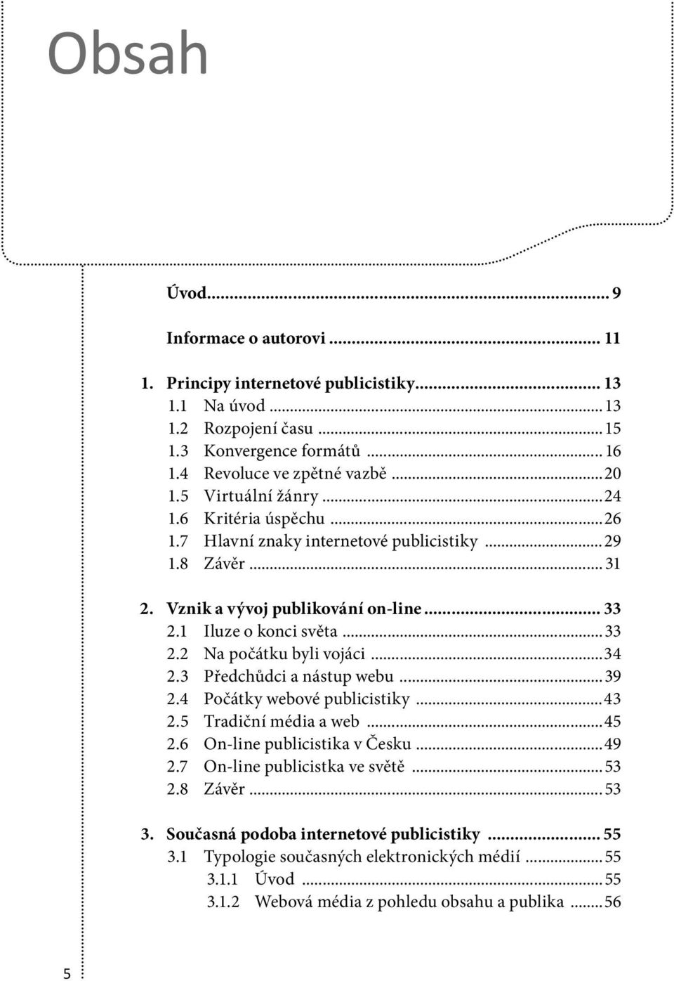 ..34 2.3 Předchůdci a nástup webu...39 2.4 Počátky webové publicistiky...43 2.5 Tradiční média a web...45 2.6 On -line publicistika v Česku...49 2.7 On -line publicistka ve světě...53 2.8 Závěr.