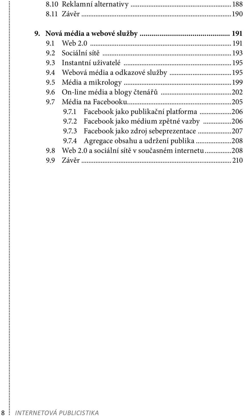 7 Média na Facebooku...205 9.7.1 Facebook jako publikační platforma...206 9.7.2 Facebook jako médium zpětné vazby...206 9.7.3 Facebook jako zdroj sebeprezentace.