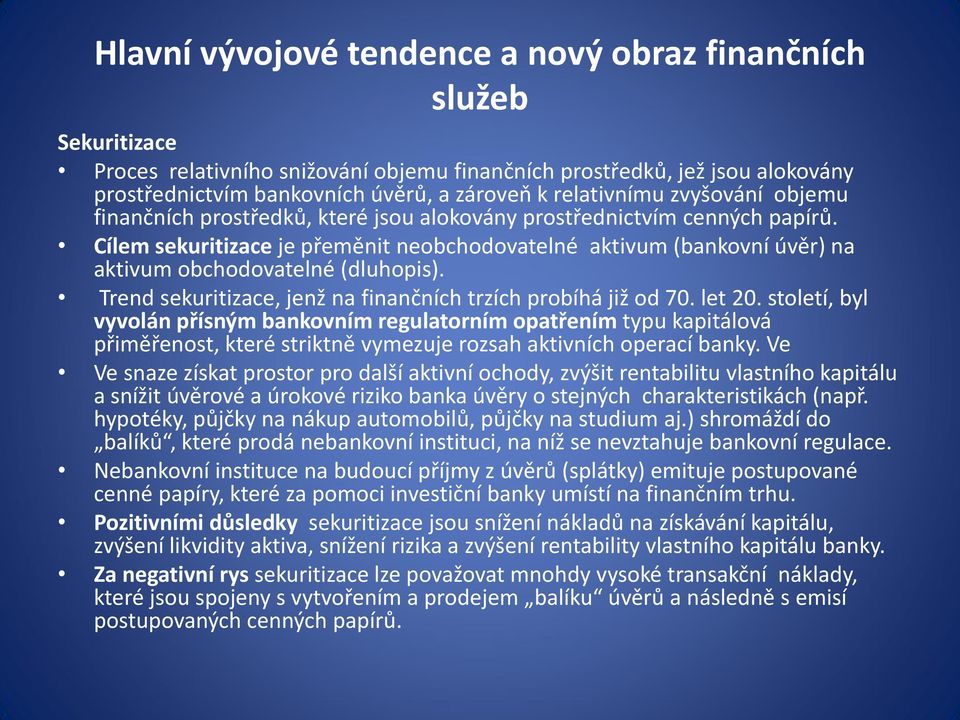 Cílem sekuritizace je přeměnit neobchodovatelné aktivum (bankovní úvěr) na aktivum obchodovatelné (dluhopis). Trend sekuritizace, jenž na finančních trzích probíhá již od 70. let 20.