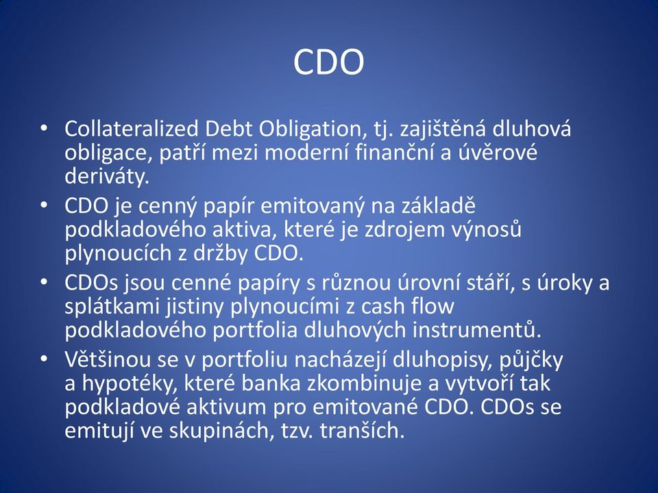 CDOs jsou cenné papíry s různou úrovní stáří, s úroky a splátkami jistiny plynoucími z cash flow podkladového portfolia dluhových