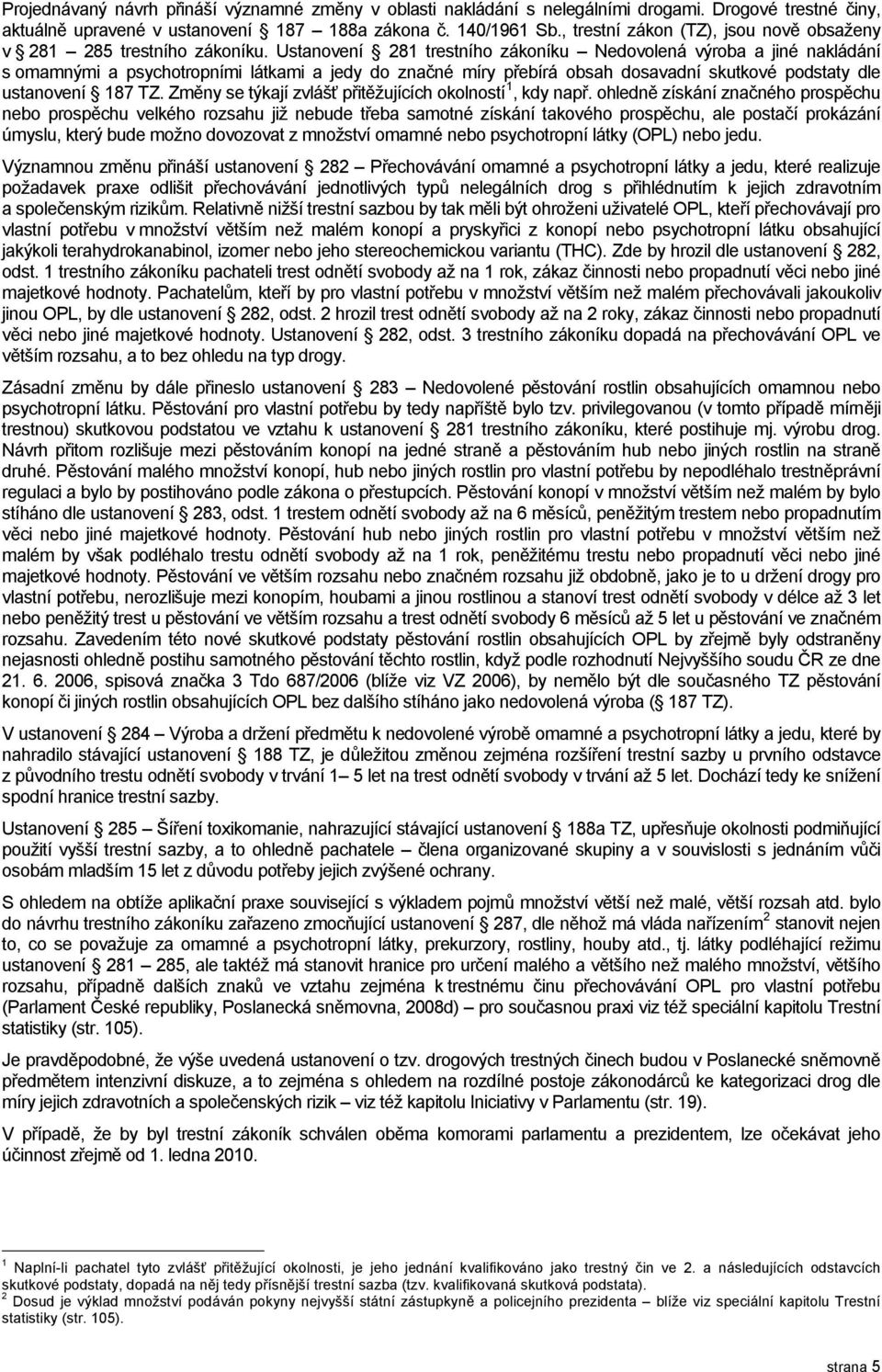 Ustanovení 281 trestního zákoníku Nedovolená výroba a jiné nakládání s omamnými a psychotropními látkami a jedy do značné míry přebírá obsah dosavadní skutkové podstaty dle ustanovení 187 TZ.