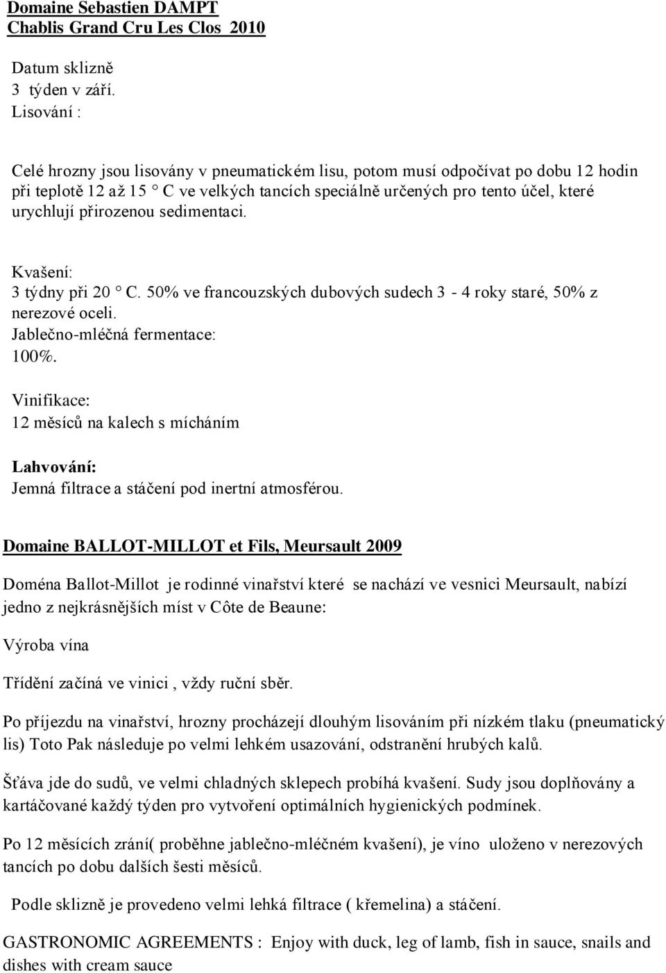 sedimentaci. Kvašení: 3 týdny při 20 C. 50% ve francouzských dubových sudech 3-4 roky staré, 50% z nerezové oceli. Jablečno-mléčná fermentace: 100%.
