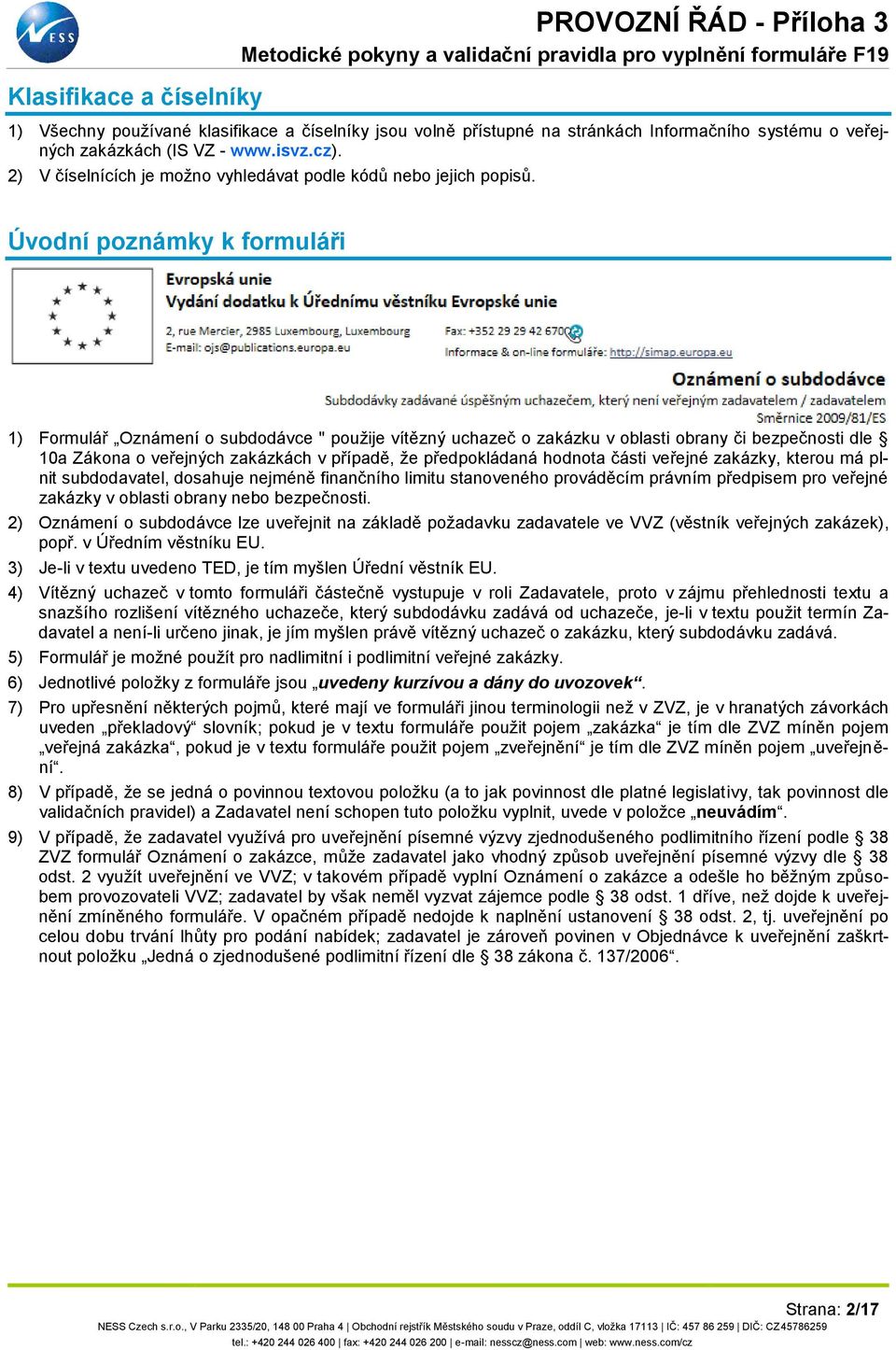 Úvodní poznámky k formuláři 1) Formulář Oznámení o subdodávce " použije vítězný uchazeč o zakázku v oblasti obrany či bezpečnosti dle 10a Zákona o veřejných zakázkách v případě, že předpokládaná