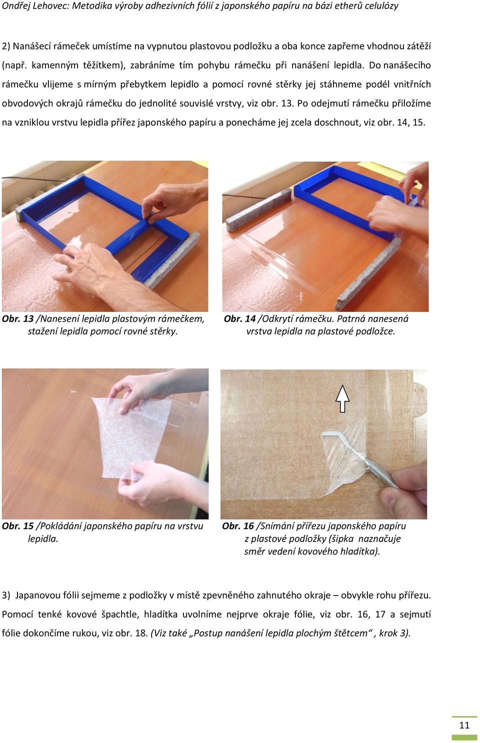 Po odejmutí rámečku přiložíme na vzniklou vrstvu lepidla přířez japonského papíru a ponecháme jej zcela doschnout, viz obr. 14, 15. Obr.