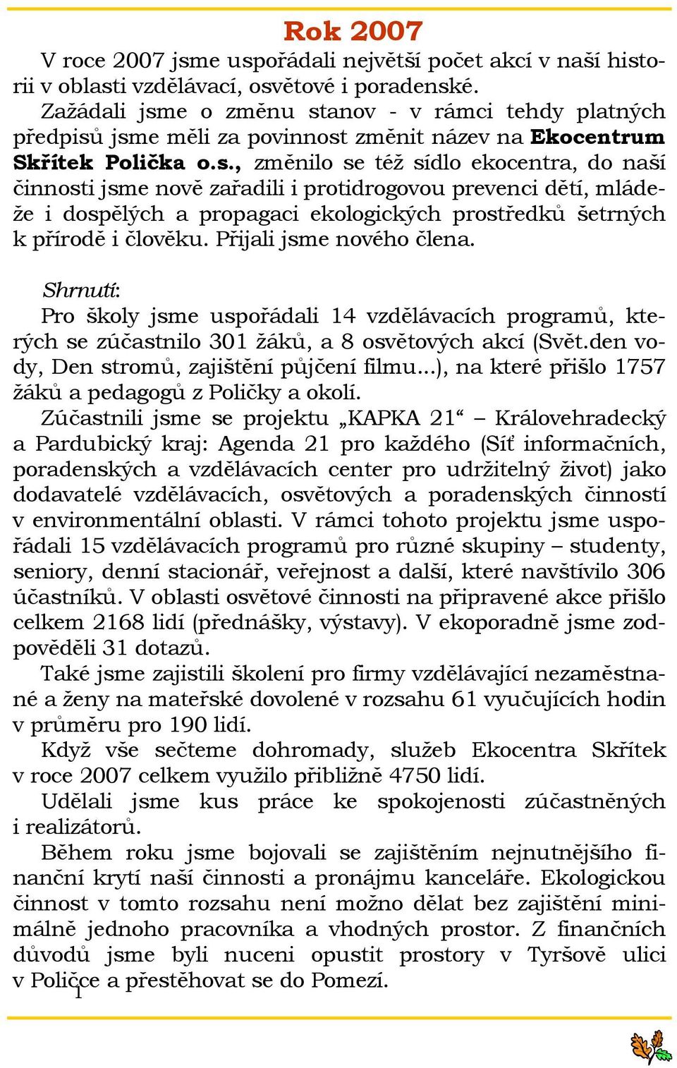 Přijali jsme nového člena. Shrnutí: Pro školy jsme uspořádali 14 vzdělávacích programů, kterých se zúčastnilo 301 žáků, a 8 osvětových akcí (Svět.den vody, Den stromů, zajištění půjčení filmu.