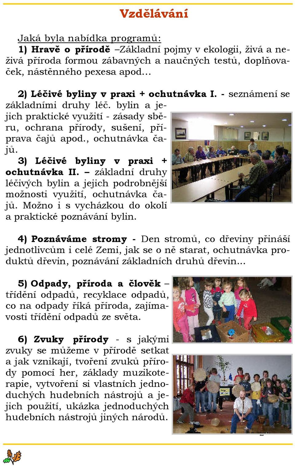 3) Léčivé byliny v praxi + ochutnávka II. základní druhy léčivých bylin a jejich podrobnější možnosti využití, ochutnávka čajů. Možno i s vycházkou do okolí a praktické poznávání bylin.