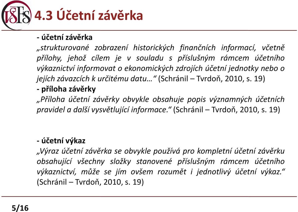 19) - příloha závěrky Příloha účetní závěrky obvykle obsahuje popis významných účetních pravidel a další vysvětlující informace. (Schránil Tvrdoň, 2010, s.