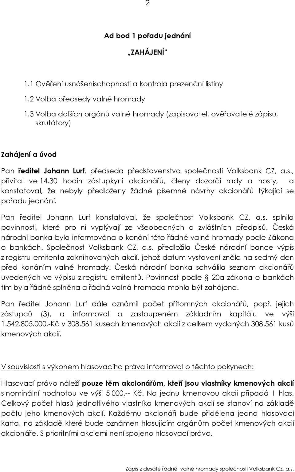 30 hodin zástupkyni akcionářů, členy dozorčí rady a hosty, a konstatoval, že nebyly předloženy žádné písemné návrhy akcionářů týkající se pořadu jednání.