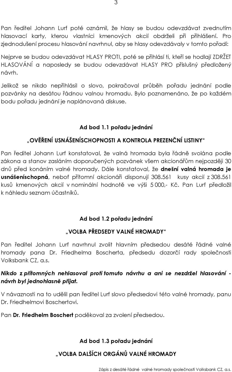 budou odevzdávat HLASY PRO příslušný předložený návrh. Jelikož se nikdo nepřihlásil o slovo, pokračoval průběh pořadu jednání podle pozvánky na desátou řádnou valnou hromadu.