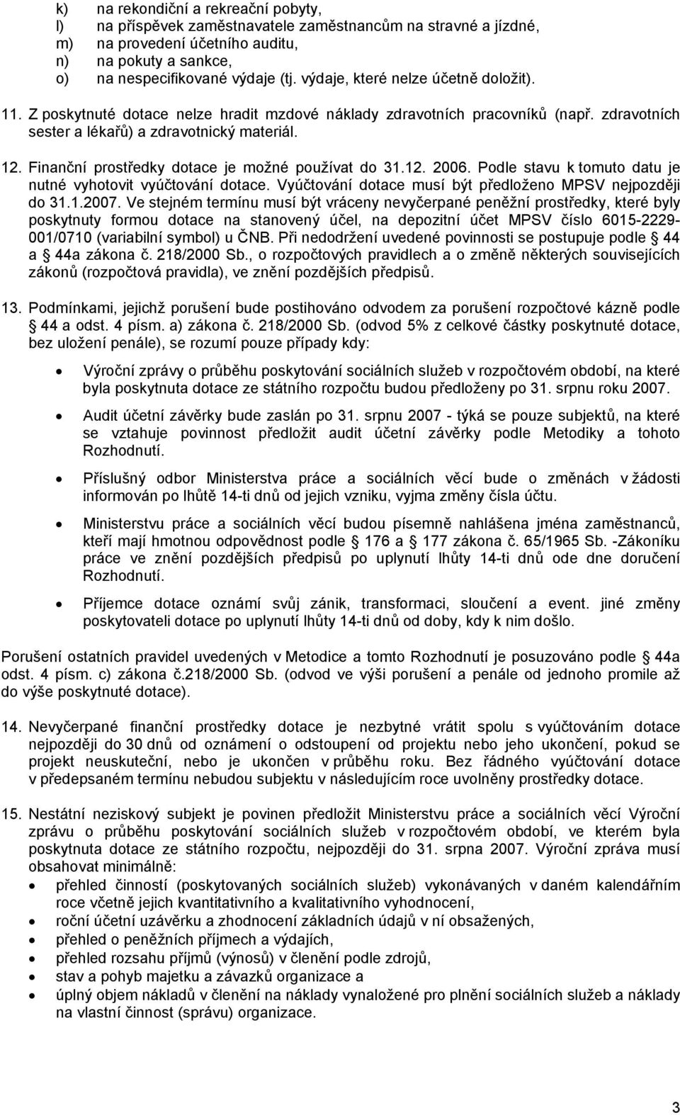 Finanční prostředky dotace je možné používat do 31.12. 2006. Podle stavu k tomuto datu je nutné vyhotovit vyúčtování dotace. Vyúčtování dotace musí být předloženo MPSV nejpozději do 31.1.2007.