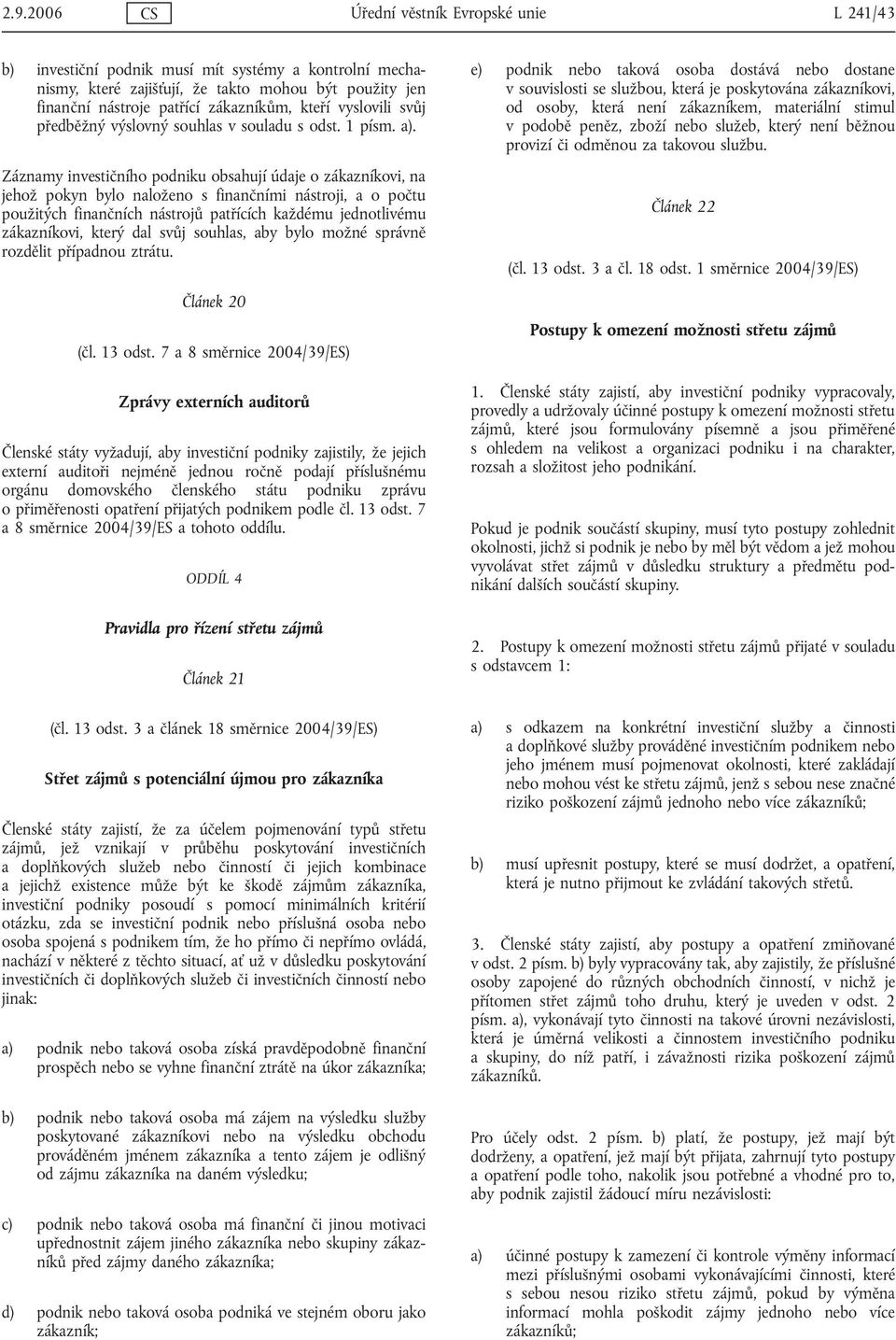 Záznamy investičního podniku obsahují údaje o zákazníkovi, na jehož pokyn bylo naloženo s finančními nástroji, a o počtu použitých finančních nástrojů patřících každému jednotlivému zákazníkovi,