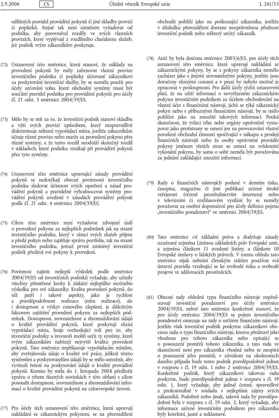 (72) Ustanovení této směrnice, která stanoví, že náklady na provedení pokynů by měly zahrnovat vlastní provize investičního podniku či poplatky účtované zákazníkovi za poskytování investiční služby,