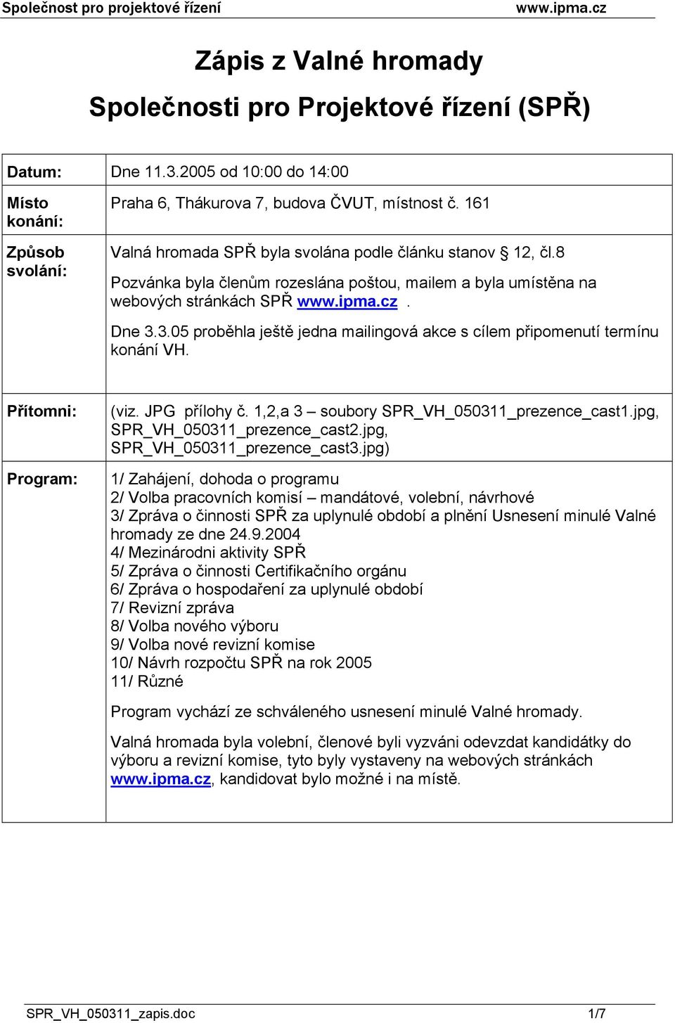 3.05 proběhla ještě jedna mailingová akce s cílem připomenutí termínu konání VH. Přítomni: Program: (viz. JPG přílohy č. 1,2,a 3 soubory SPR_VH_050311_prezence_cast1.jpg, SPR_VH_050311_prezence_cast2.
