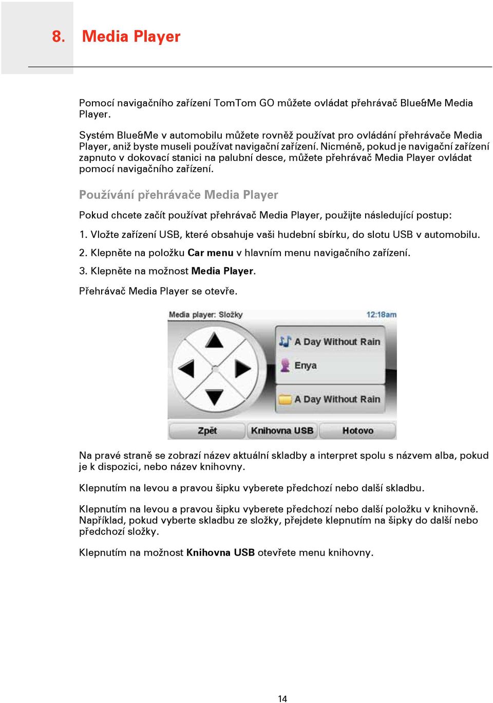 Nicméně, pokud je navigační zařízení zapnuto v dokovací stanici na palubní desce, můžete přehrávač Media Player ovládat pomocí navigačního zařízení.