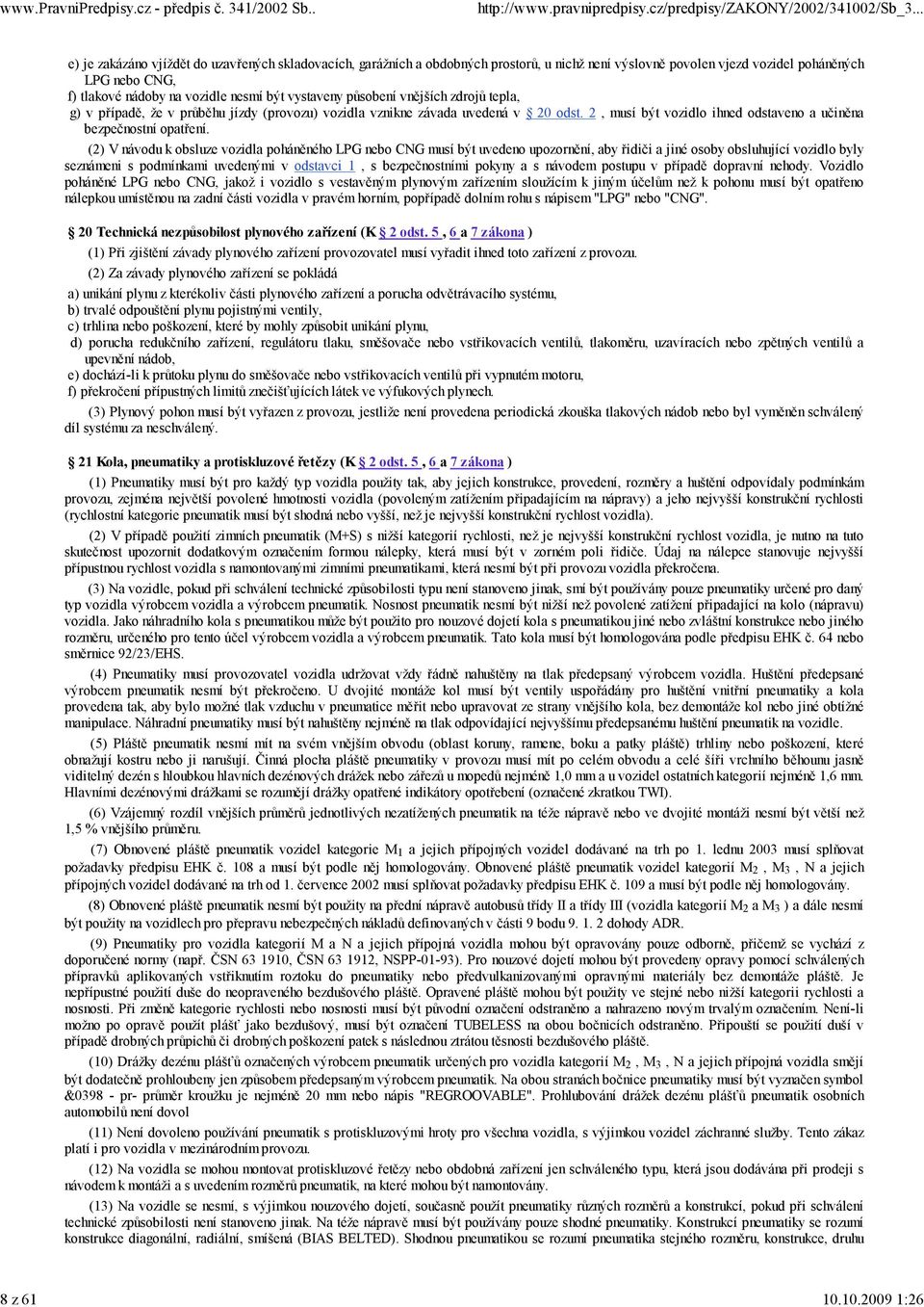 být vystaveny působení vnějších zdrojů tepla, g) v případě, že v průběhu jízdy (provozu) vozidla vznikne závada uvedená v 20 odst. 2, musí být vozidlo ihned odstaveno a učiněna bezpečnostní opatření.
