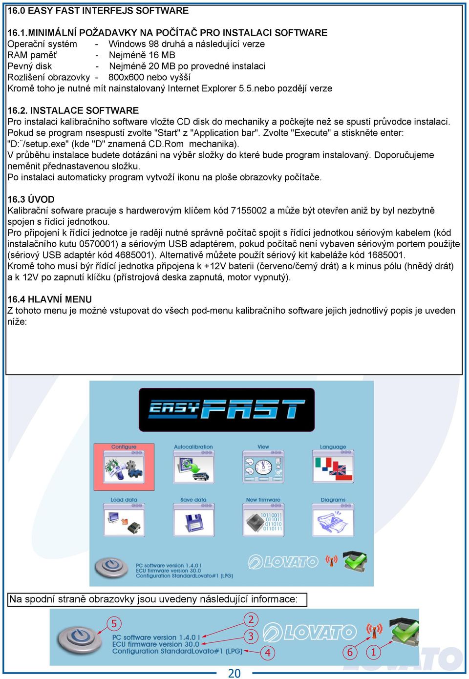 installation Screen resolution - 800 x 600 or higher Moreover, it is necessary to have installed Internet Explorer 5.5 or later versions. 16.