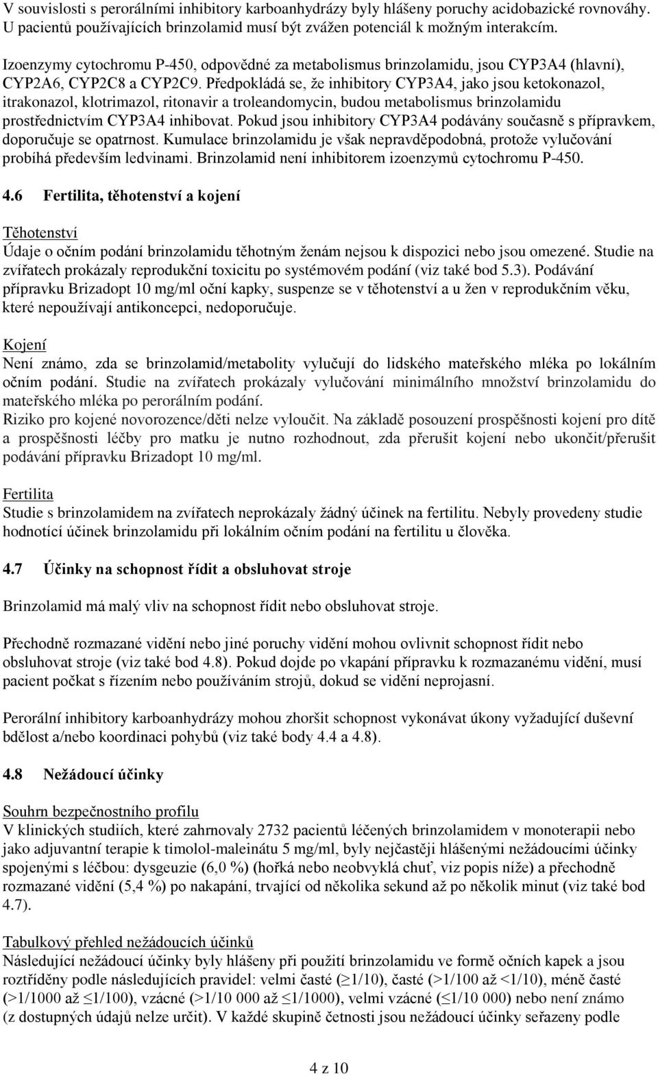 Předpokládá se, že inhibitory CYP3A4, jako jsou ketokonazol, itrakonazol, klotrimazol, ritonavir a troleandomycin, budou metabolismus brinzolamidu prostřednictvím CYP3A4 inhibovat.