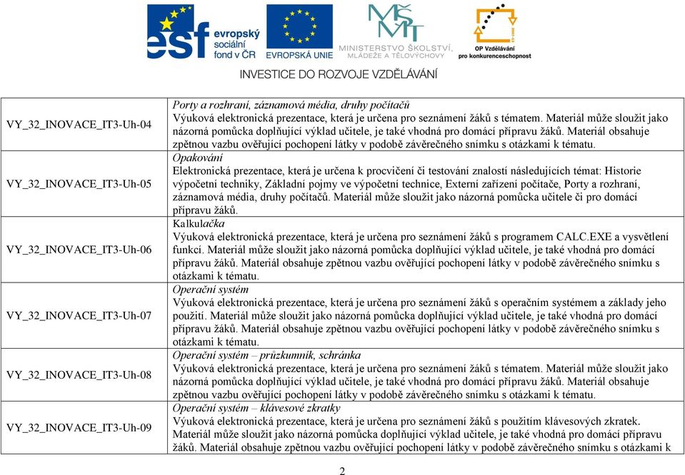 Materiál obsahuje zpětnou vazbu ověřující pochopení látky v podobě závěrečného snímku s otázkami k Opakování Elektronická prezentace, která je určena k procvičení či testování znalostí následujících