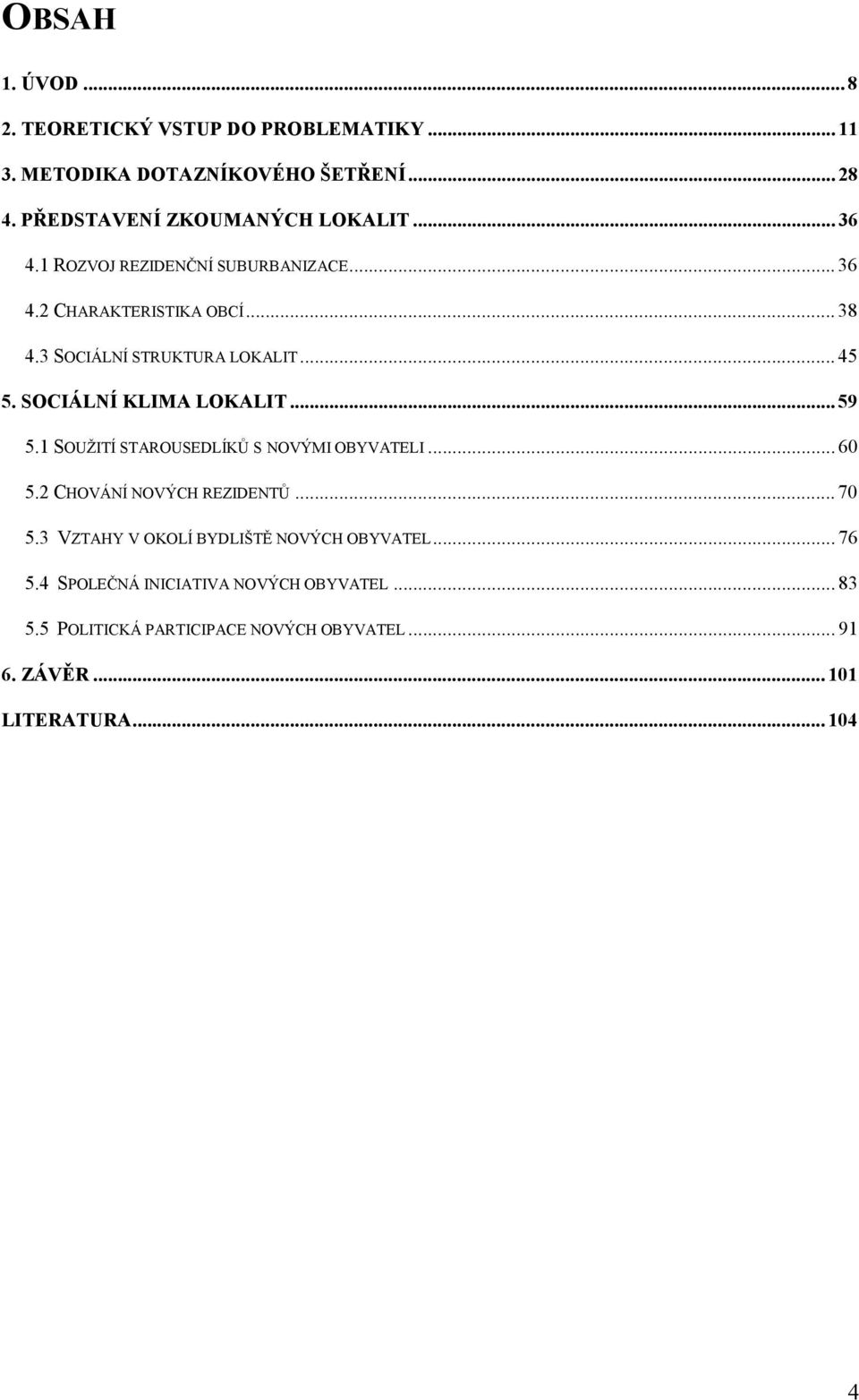 SOCIÁLNÍ KLIMA LOKALIT... 59 5.1 SOUŽITÍ STAROUSEDLÍKŮ S NOVÝMI OBYVATELI... 60 5.2 CHOVÁNÍ NOVÝCH REZIDENTŮ... 70 5.