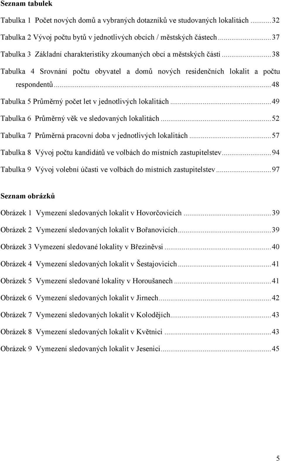 ..48 Tabulka 5 Průměrný počet let v jednotlivých lokalitách...49 Tabulka 6 Průměrný věk ve sledovaných lokalitách...52 Tabulka 7 Průměrná pracovní doba v jednotlivých lokalitách.