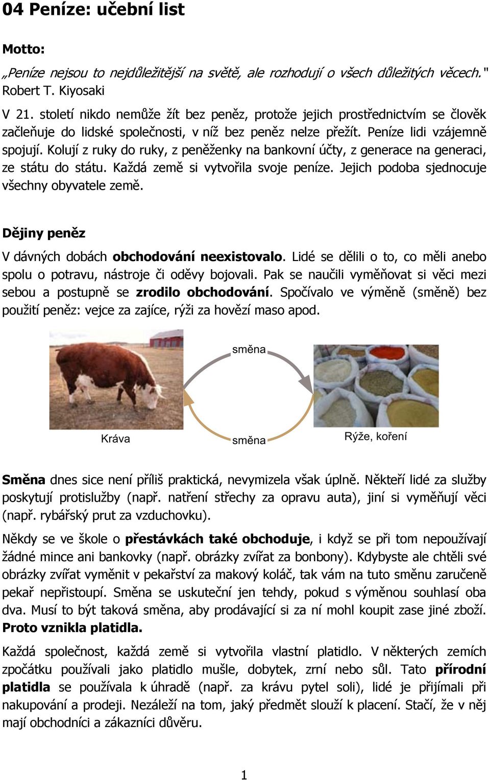 Kolují z ruky do ruky, z peněženky na bankovní účty, z generace na generaci, ze státu do státu. Každá země si vytvořila svoje peníze. Jejich podoba sjednocuje všechny obyvatele země.