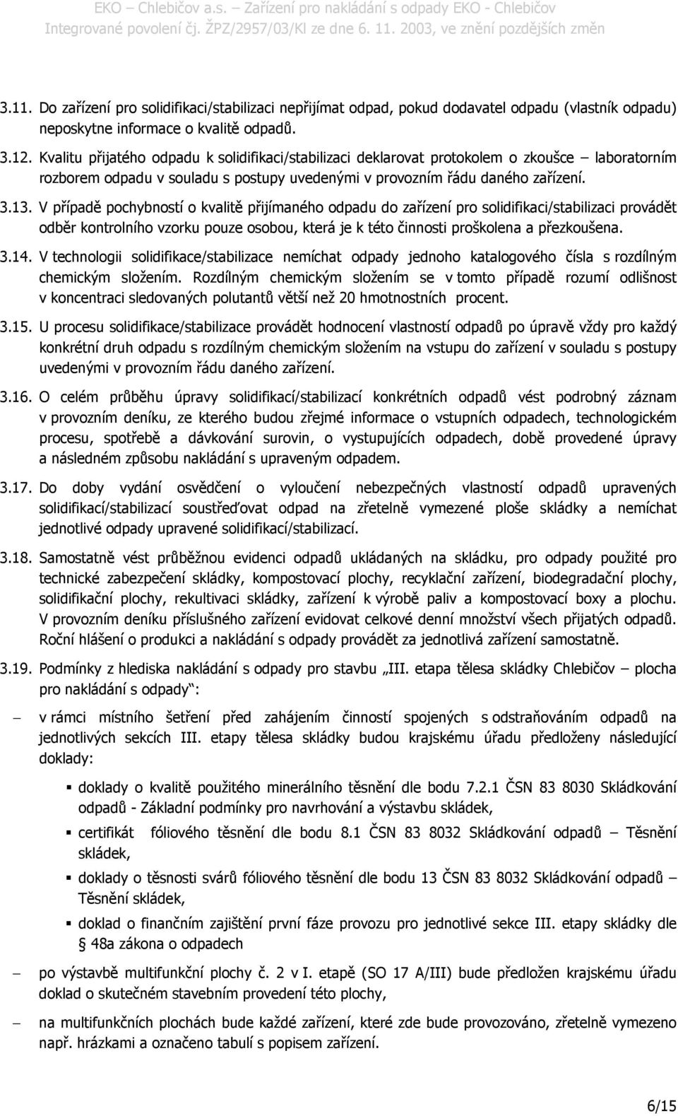 V případě pochybností o kvalitě přijímaného odpadu do zařízení pro solidifikaci/stabilizaci provádět odběr kontrolního vzorku pouze osobou, která je k této činnosti proškolena a přezkoušena. 3.14.