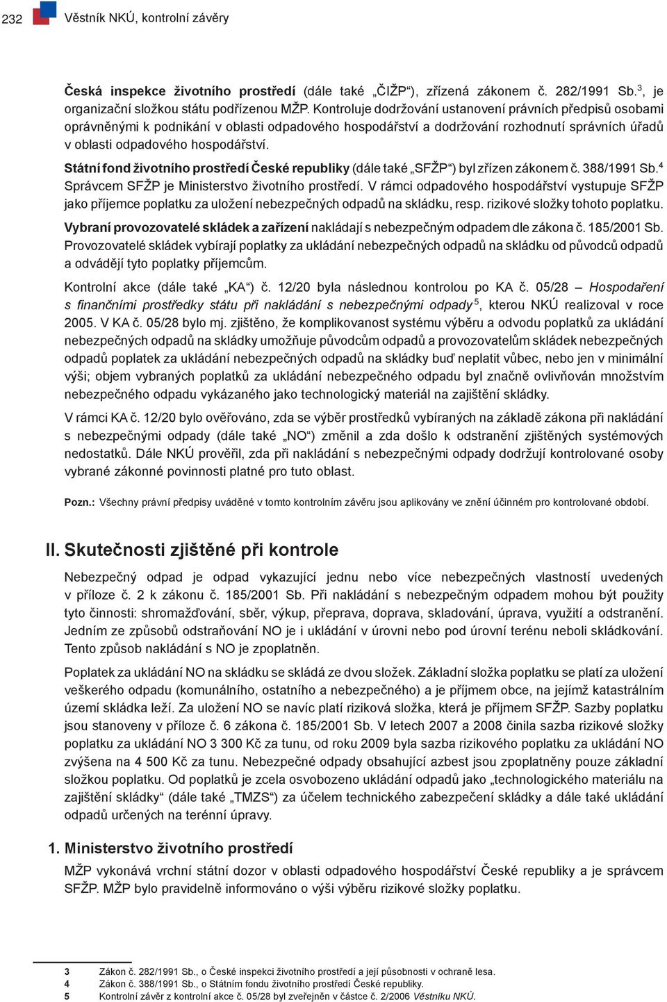 Státní fond životního prostředí České republiky (dále také SFŽP ) byl zřízen zákonem č. 388/1991 Sb. 4 Správcem SFŽP je Ministerstvo životního prostředí.