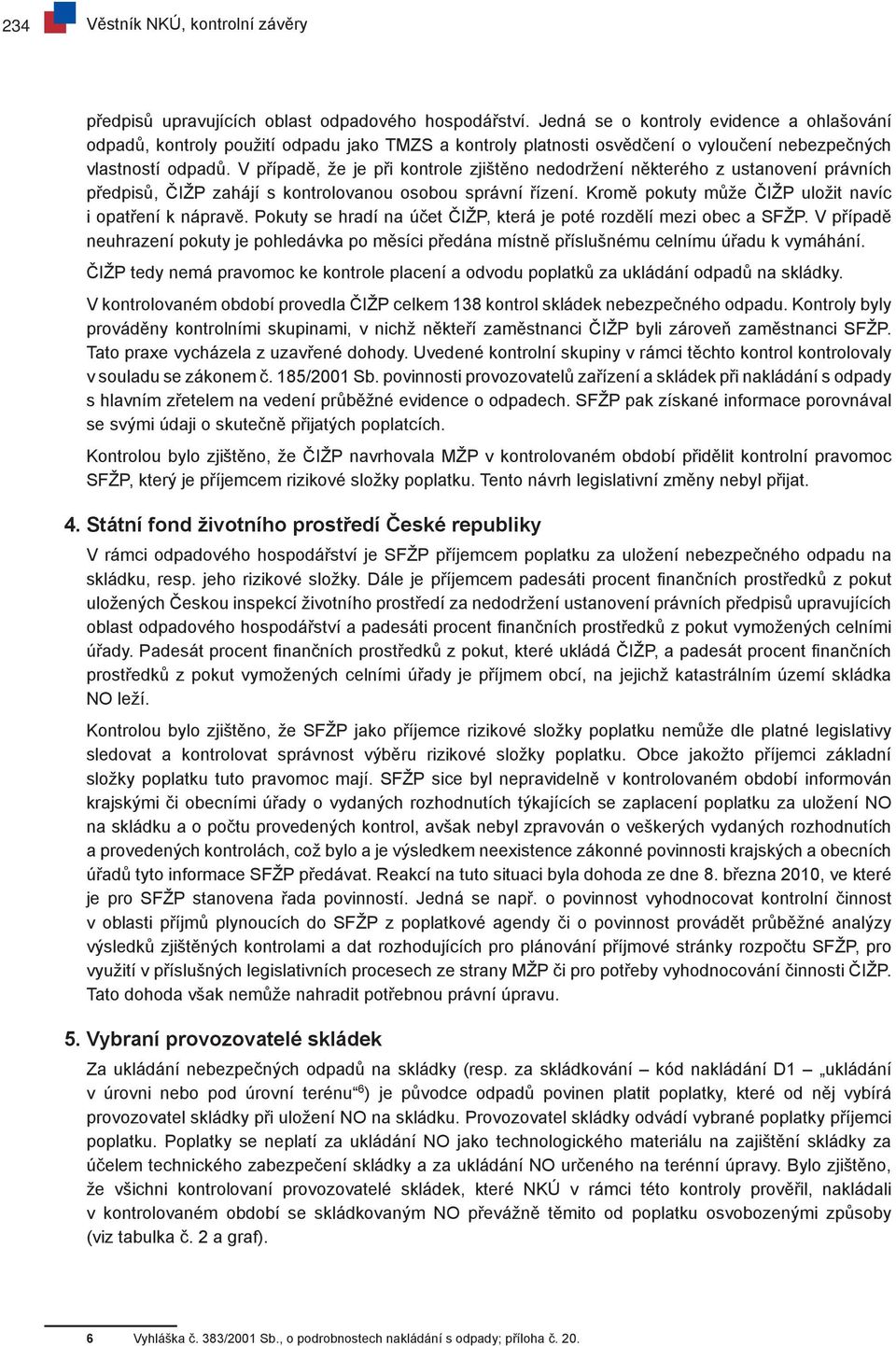 V případě, že je při kontrole zjištěno nedodržení některého z ustanovení právních předpisů, ČIŽP zahájí s kontrolovanou osobou správní řízení. Kromě pokuty může ČIŽP uložit víc i opatření k nápravě.