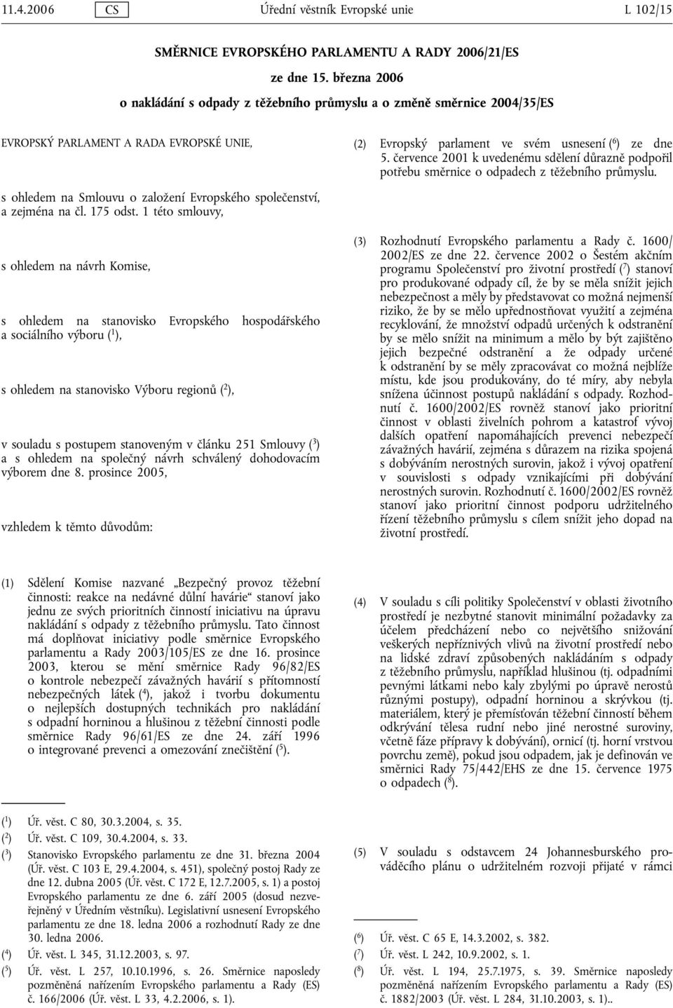 července 2001 k uvedenému sdělení důrazně podpořil potřebu směrnice o odpadech z těžebního průmyslu. s ohledem na Smlouvu o založení Evropského společenství, a zejména na čl. 175 odst.
