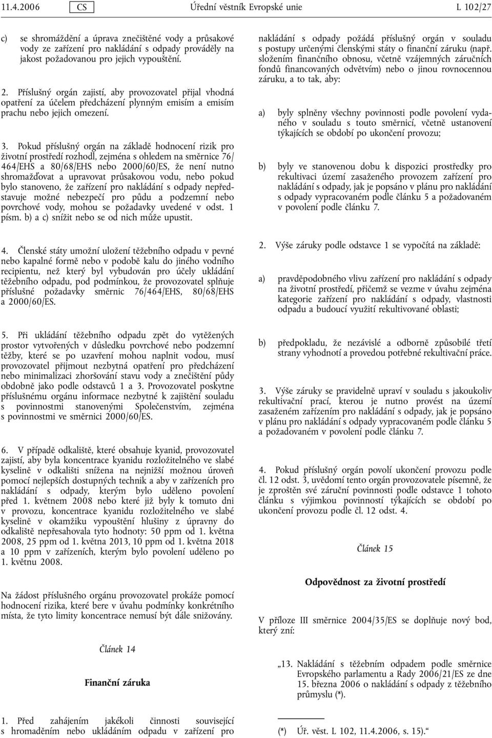 Pokud příslušný orgán na základě hodnocení rizik pro životní prostředí rozhodl, zejména s ohledem na směrnice 76/ 464/EHS a 80/68/EHS nebo 2000/60/ES, že není nutno shromažďovat a upravovat