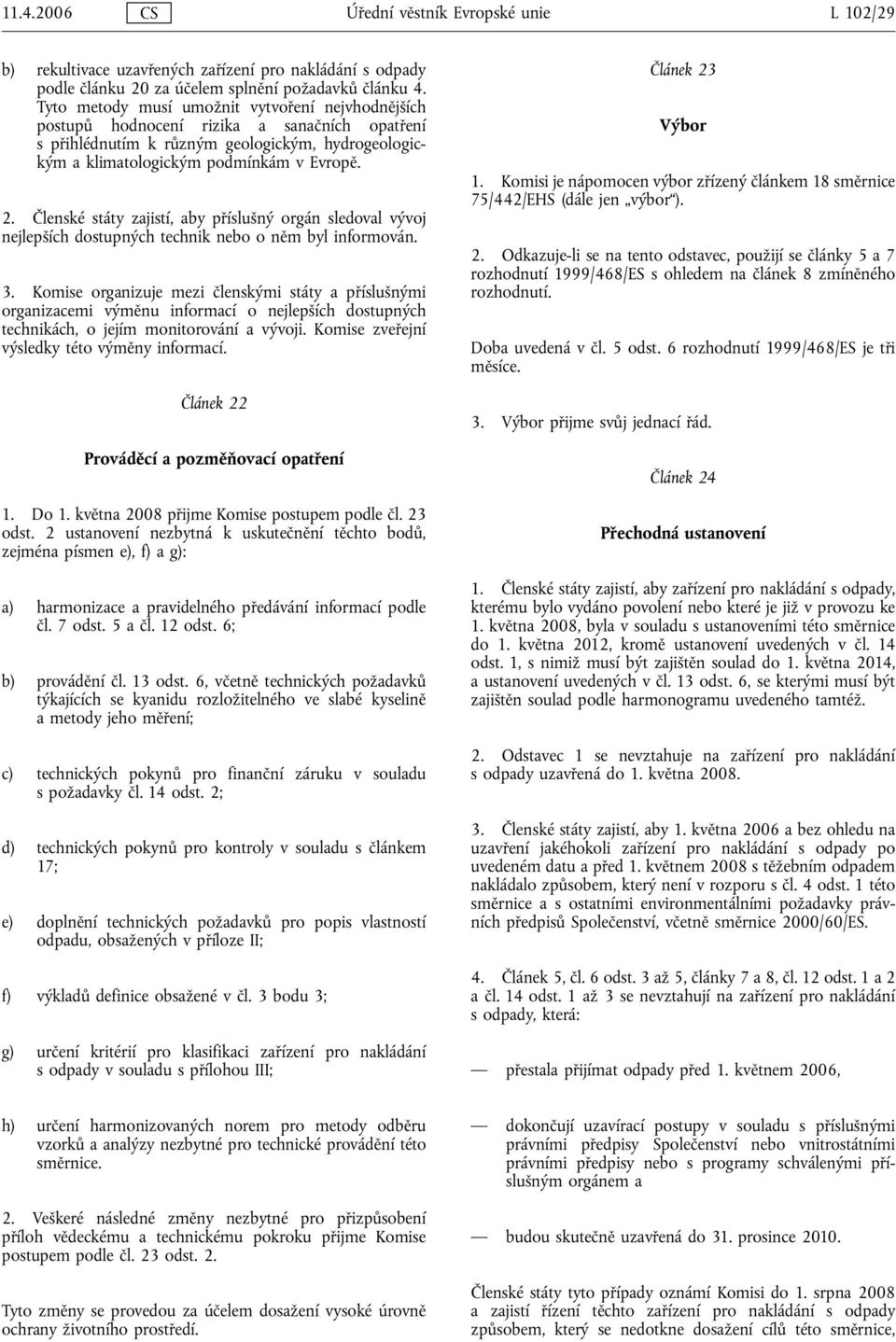 Členské státy zajistí, aby příslušný orgán sledoval vývoj nejlepších dostupných technik nebo o něm byl informován. 3.