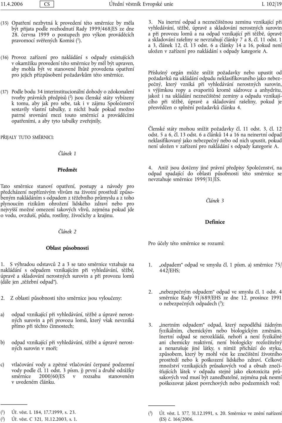(36) Provoz zařízení pro nakládání s odpady existujících v okamžiku provedení této směrnice by měl být upraven, aby mohla být ve stanovené lhůtě provedena opatření pro jejich přizpůsobení požadavkům