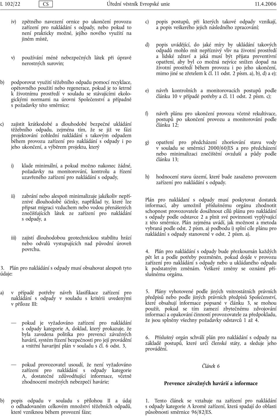 při úpravě nerostných surovin; b) podporovat využití těžebního odpadu pomocí recyklace, opětovného použití nebo regenerace, pokud je to šetrné k životnímu prostředí v souladu se stávajícími