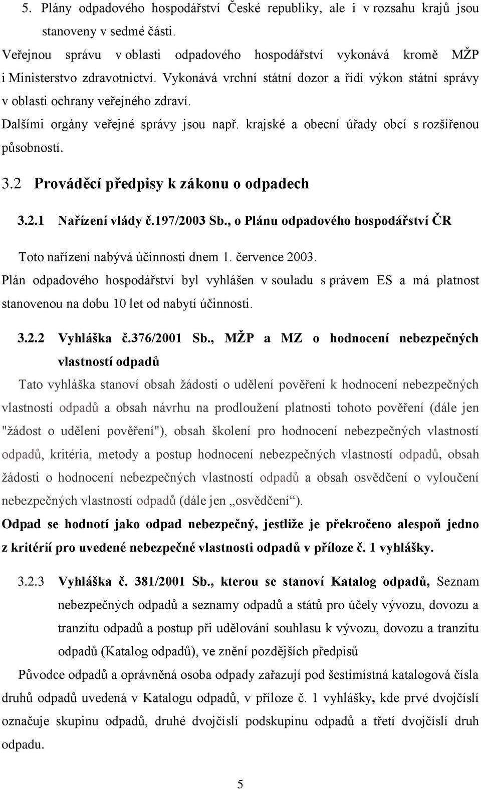 2 Prováděcí předpisy k zákonu o odpadech 3.2.1 Nařízení vlády č.197/2003 Sb., o Plánu odpadového hospodářství ČR Toto nařízení nabývá účinnosti dnem 1. července 2003.