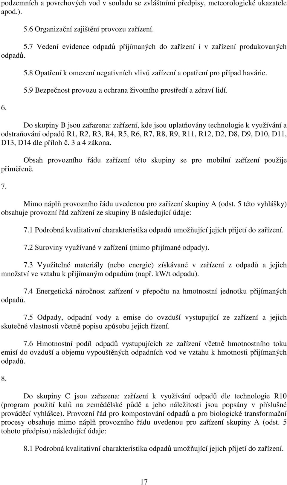 Do skupiny B jsou zařazena: zařízení, kde jsou uplatňovány technologie k využívání a odstraňování odpadů R1, R2, R3, R4, R5, R6, R7, R8, R9, R11, R12, D2, D8, D9, D10, D11, D13, D14 dle příloh č.