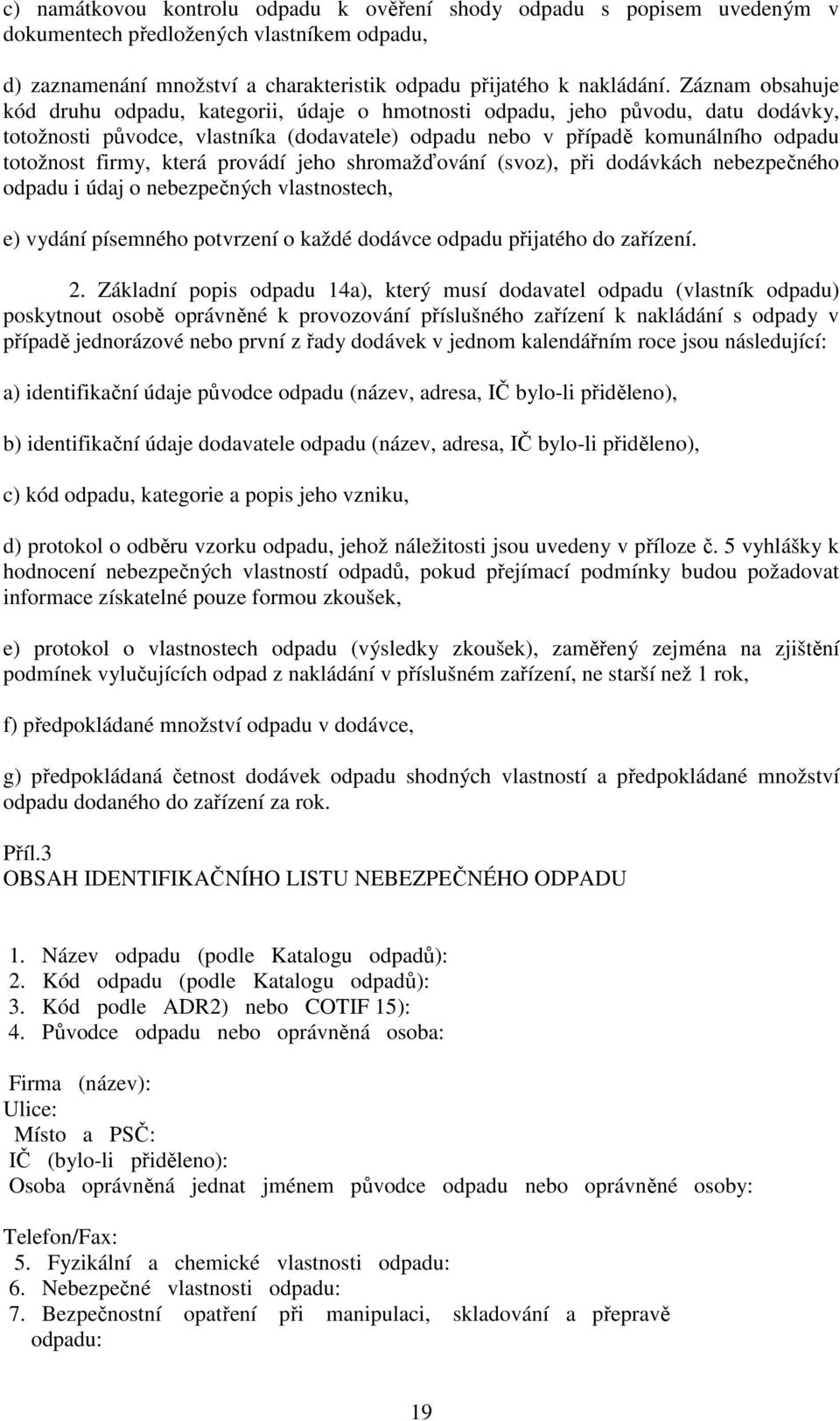 která provádí jeho shromažďování (svoz), při dodávkách nebezpečného odpadu i údaj o nebezpečných vlastnostech, e) vydání písemného potvrzení o každé dodávce odpadu přijatého do zařízení. 2.