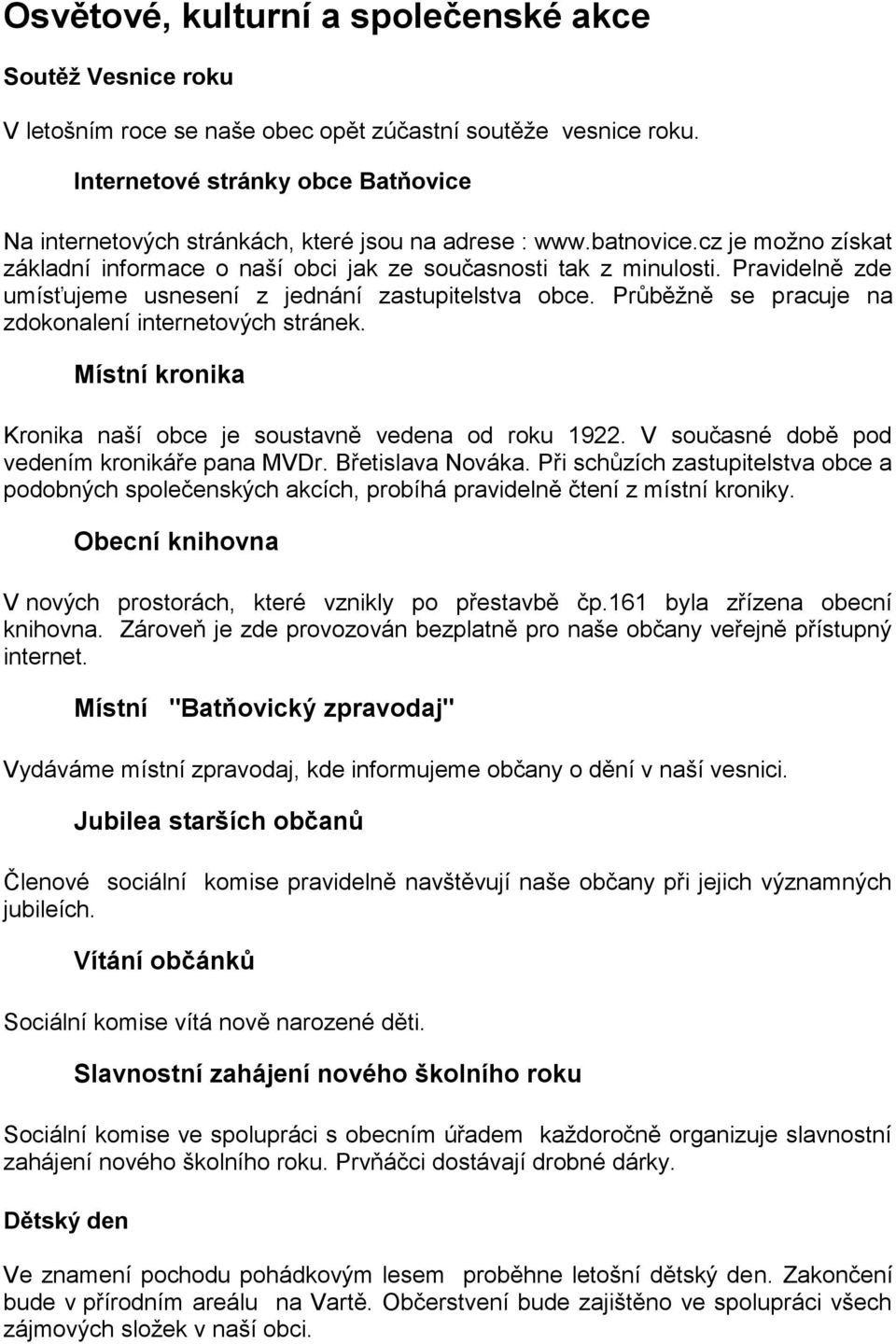 Pravidelně zde umísťujeme usnesení z jednání zastupitelstva obce. Průběžně se pracuje na zdokonalení internetových stránek. Místní kronika Kronika naší obce je soustavně vedena od roku 1922.
