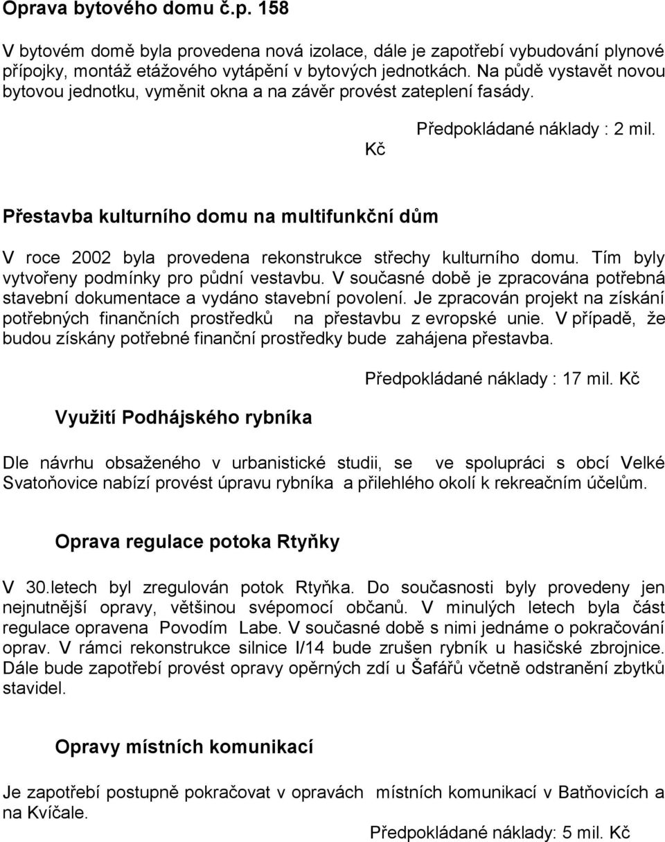 Přestavba kulturního domu na multifunkční dům V roce 2002 byla provedena rekonstrukce střechy kulturního domu. Tím byly vytvořeny podmínky pro půdní vestavbu.