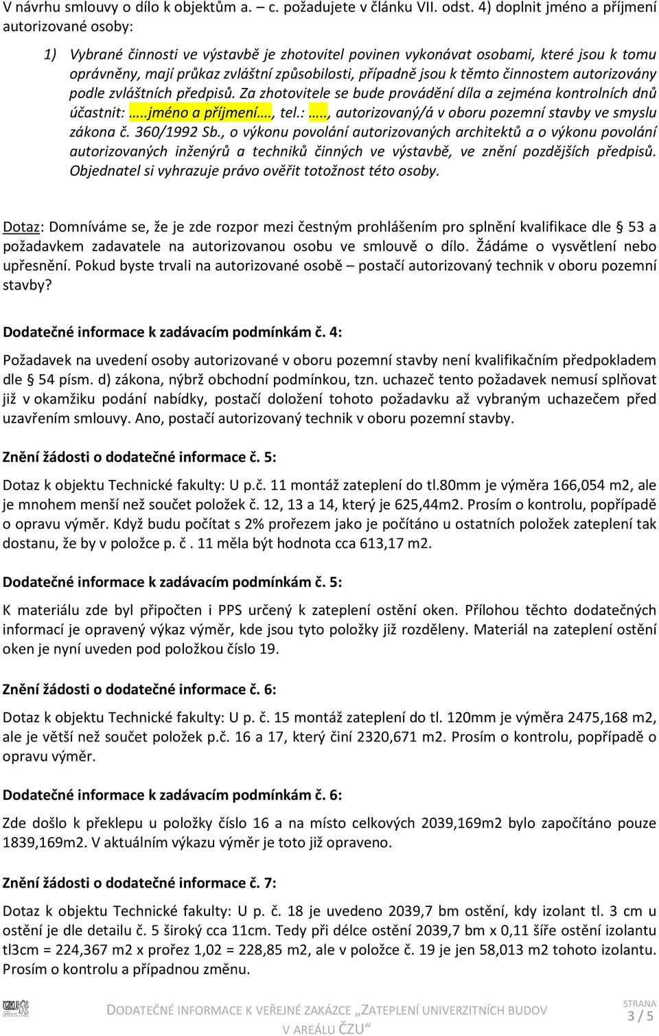 k těmto činnostem autorizovány podle zvláštních předpisů. Za zhotovitele se bude provádění díla a zejména kontrolních dnů účastnit:..jméno a příjmení., tel.:.., autorizovaný/á v oboru pozemní stavby ve smyslu zákona č.