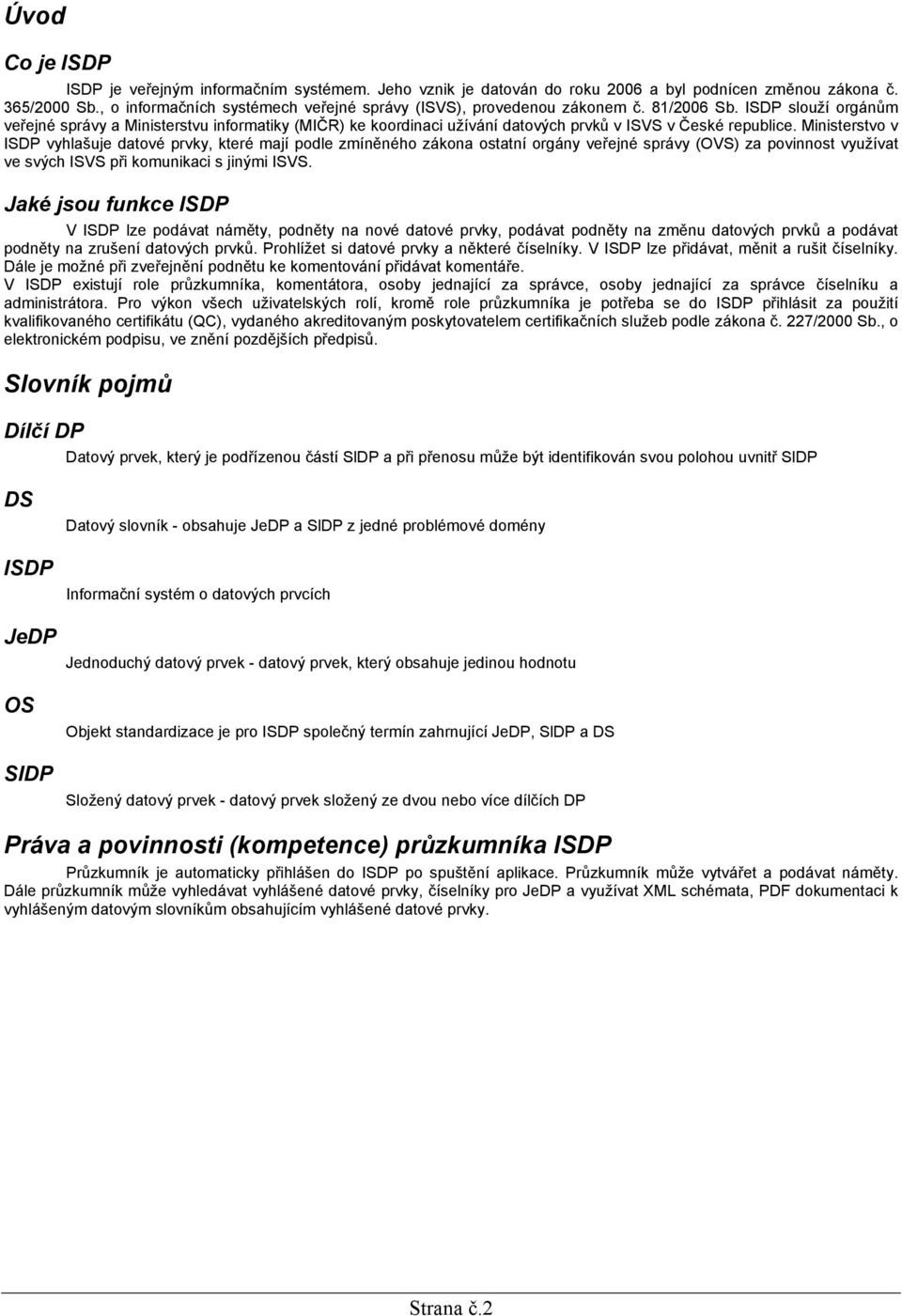 ISDP slouží orgánům veřejné správy a Ministerstvu informatiky (MIČR) ke koordinaci užívání datových prvků v ISVS v České republice.