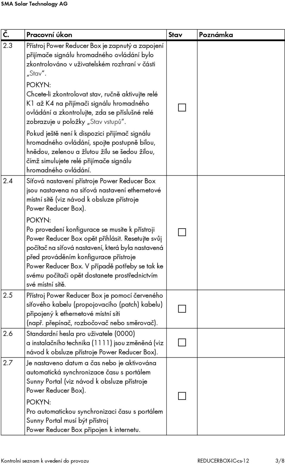 Pokud ještě není k dispozici přijímač signálu hromadného ovládání, spojte postupně bílou, hnědou, zelenou a žlutou žílu se šedou žílou, čímž simulujete relé přijímače signálu hromadného ovládání. 2.