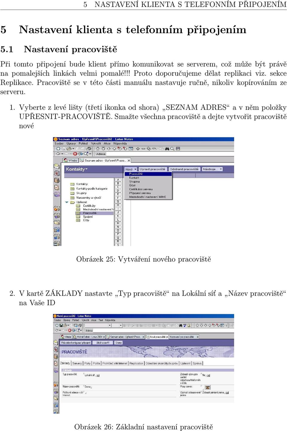 !! Proto doporučujeme dělat replikaci viz. sekce Replikace. Pracoviště se v této části manuálu nastavuje ručně, nikoliv kopírováním ze serveru. 1.