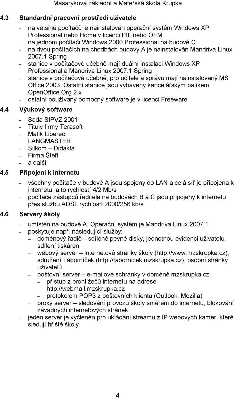 budově C na dvou počítačích na chodbách budovy A je nainstalován Mandriva Linux 2007.1 Spring stanice v počítačové učebně mají duální instalaci Windows XP Professional a Mandriva Linux 2007.