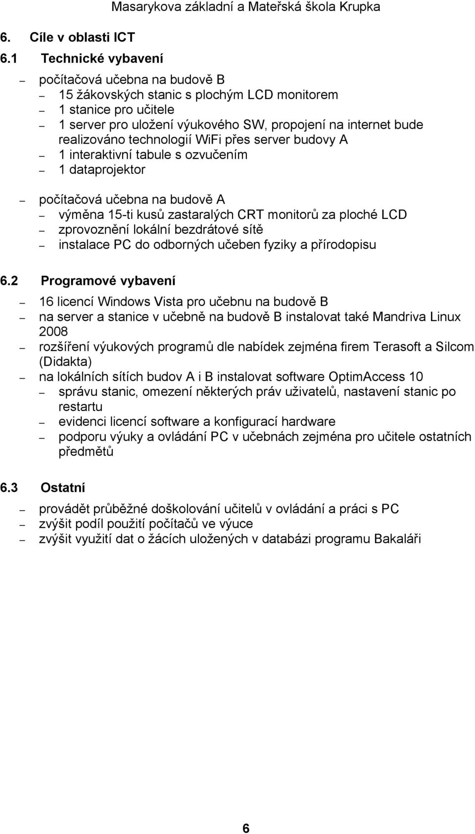 propojení na internet bude realizováno technologií WiFi přes server budovy A 1 interaktivní tabule s ozvučením 1 dataprojektor počítačová učebna na budově A výměna 15-ti kusů zastaralých CRT monitorů